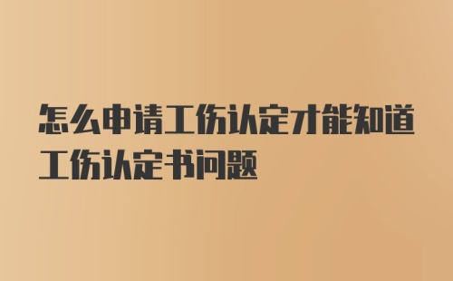 怎么申请工伤认定才能知道工伤认定书问题