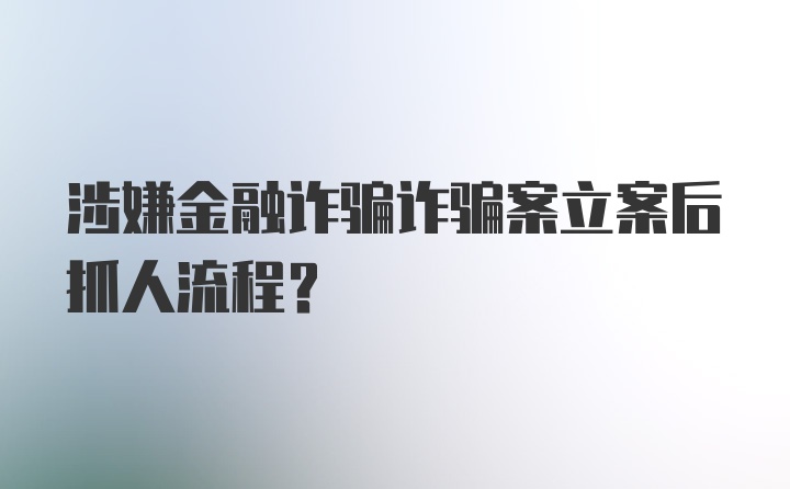 涉嫌金融诈骗诈骗案立案后抓人流程？