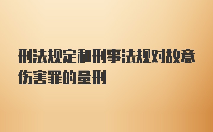 刑法规定和刑事法规对故意伤害罪的量刑