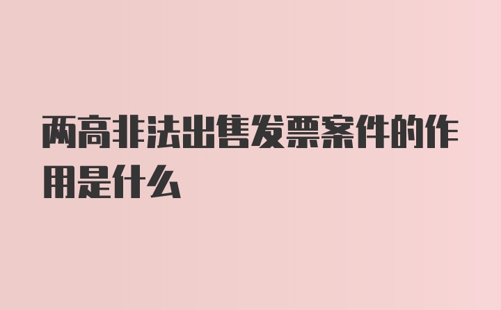 两高非法出售发票案件的作用是什么