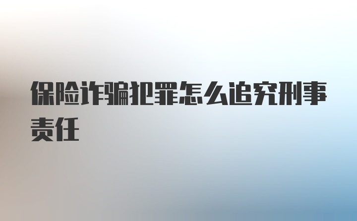 保险诈骗犯罪怎么追究刑事责任