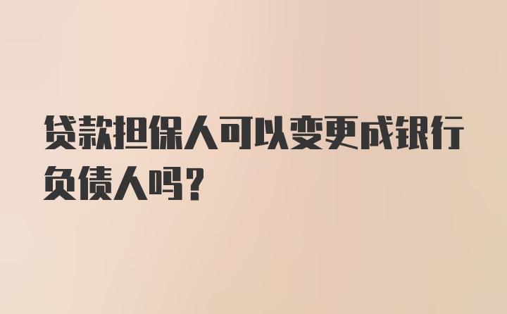 贷款担保人可以变更成银行负债人吗？