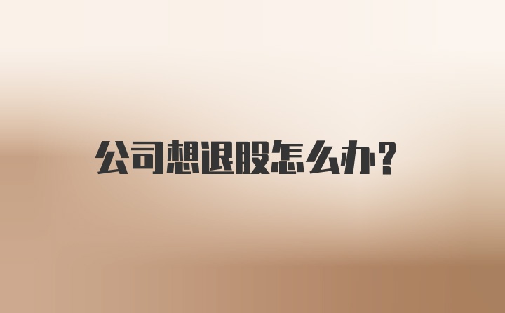 公司想退股怎么办？