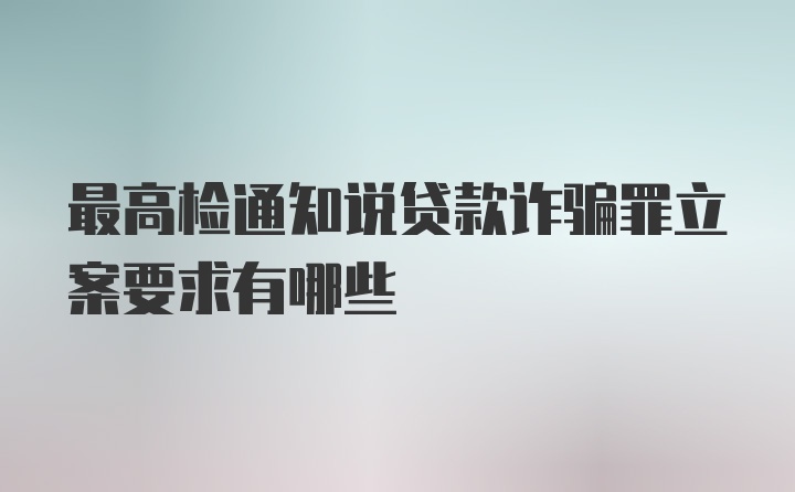 最高检通知说贷款诈骗罪立案要求有哪些