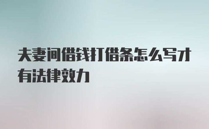 夫妻间借钱打借条怎么写才有法律效力