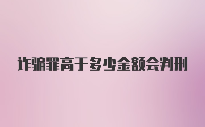 诈骗罪高于多少金额会判刑