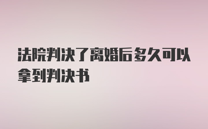 法院判决了离婚后多久可以拿到判决书