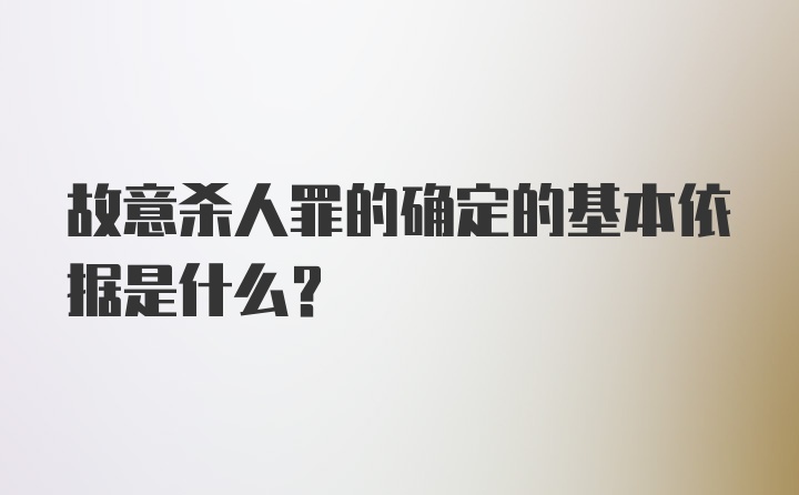 故意杀人罪的确定的基本依据是什么？