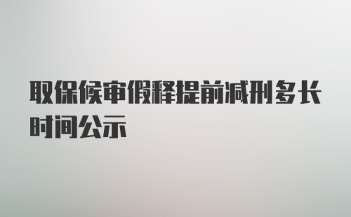 取保候审假释提前减刑多长时间公示