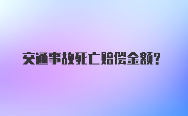 交通事故死亡赔偿金额？