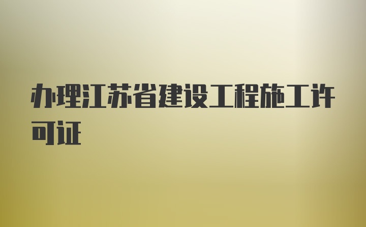 办理江苏省建设工程施工许可证
