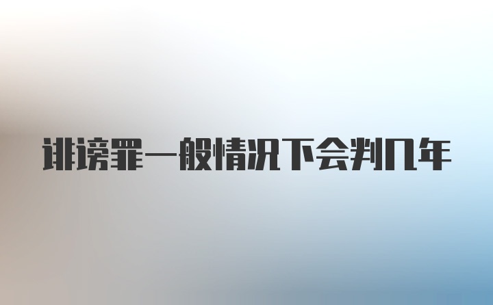 诽谤罪一般情况下会判几年