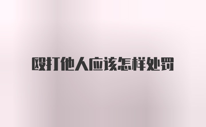 殴打他人应该怎样处罚