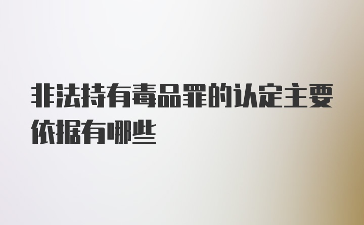 非法持有毒品罪的认定主要依据有哪些