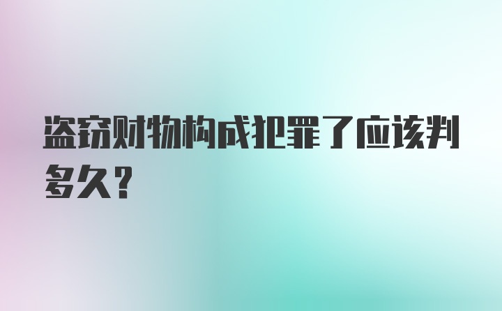 盗窃财物构成犯罪了应该判多久？