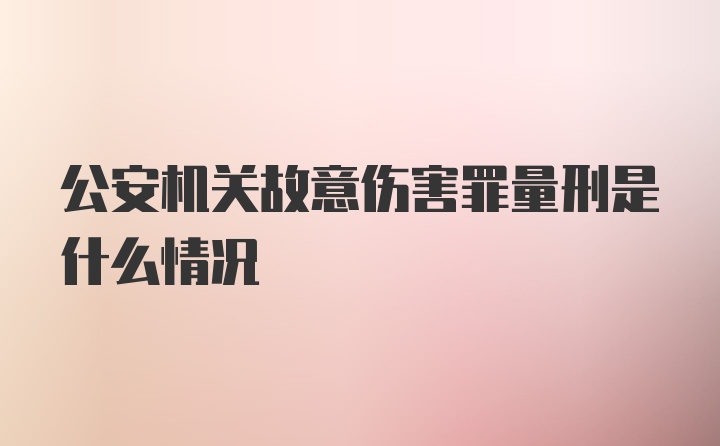 公安机关故意伤害罪量刑是什么情况