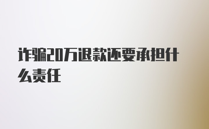 诈骗20万退款还要承担什么责任