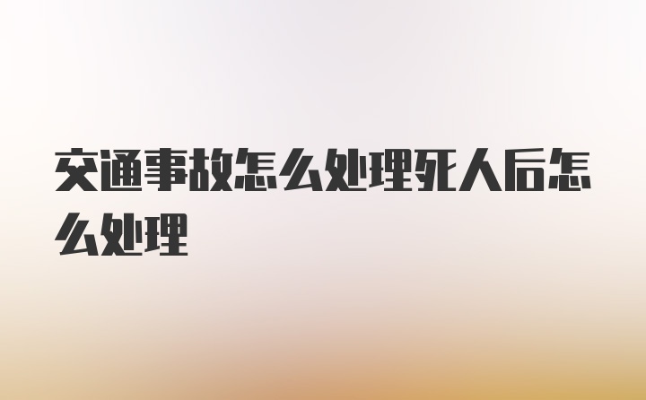 交通事故怎么处理死人后怎么处理