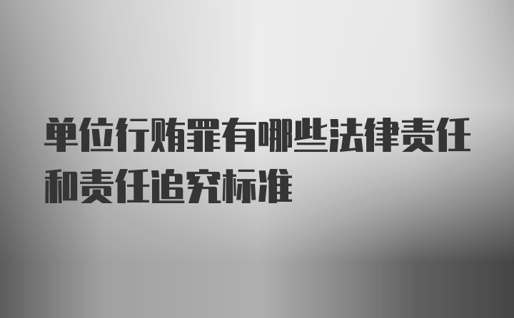 单位行贿罪有哪些法律责任和责任追究标准