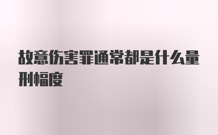 故意伤害罪通常都是什么量刑幅度