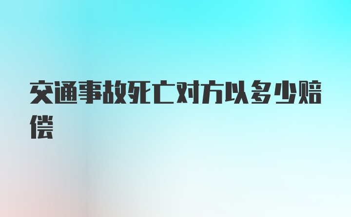 交通事故死亡对方以多少赔偿