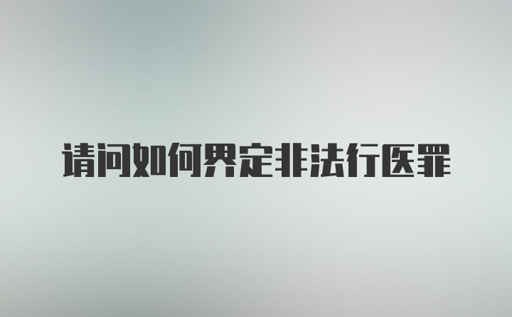 请问如何界定非法行医罪