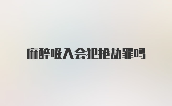 麻醉吸入会犯抢劫罪吗