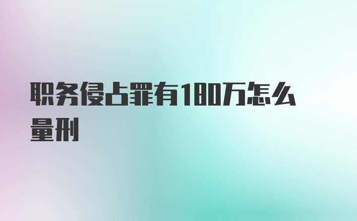 职务侵占罪有180万怎么量刑