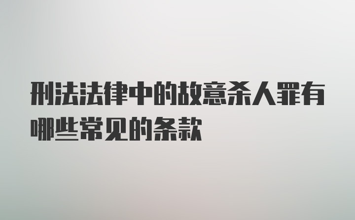 刑法法律中的故意杀人罪有哪些常见的条款