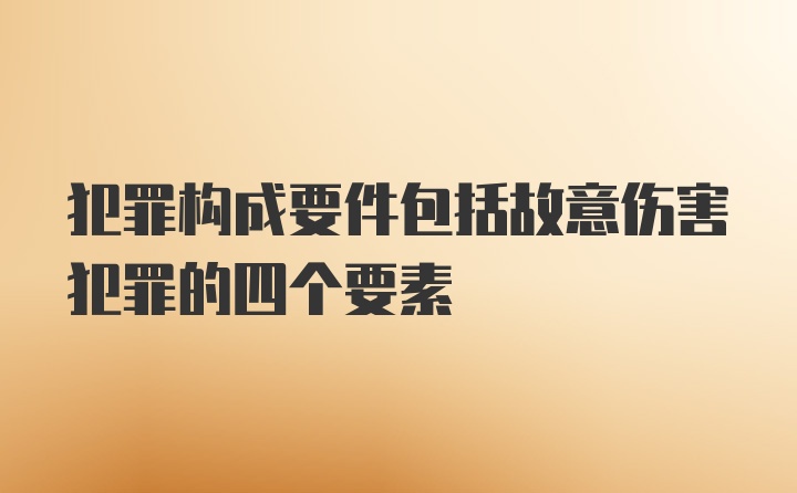 犯罪构成要件包括故意伤害犯罪的四个要素