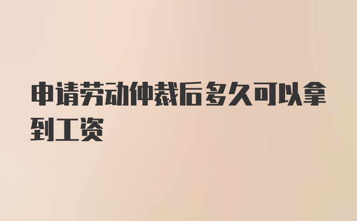 申请劳动仲裁后多久可以拿到工资