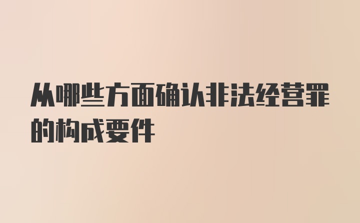 从哪些方面确认非法经营罪的构成要件