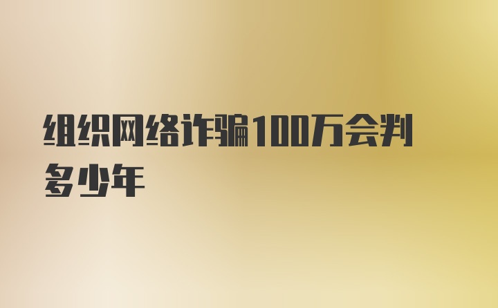 组织网络诈骗100万会判多少年