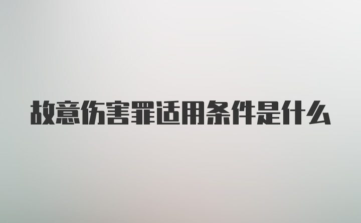 故意伤害罪适用条件是什么