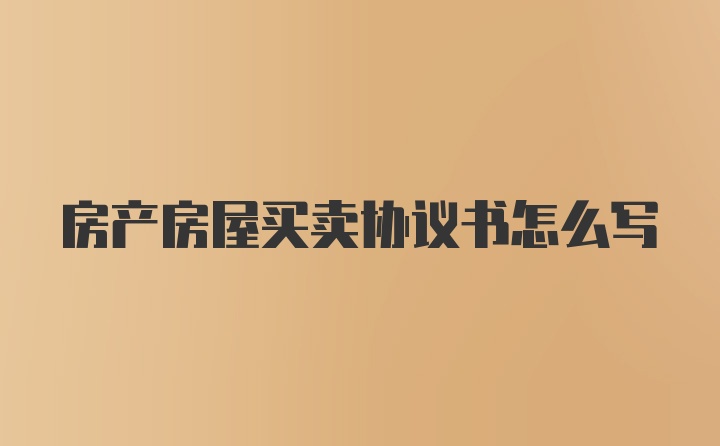 房产房屋买卖协议书怎么写