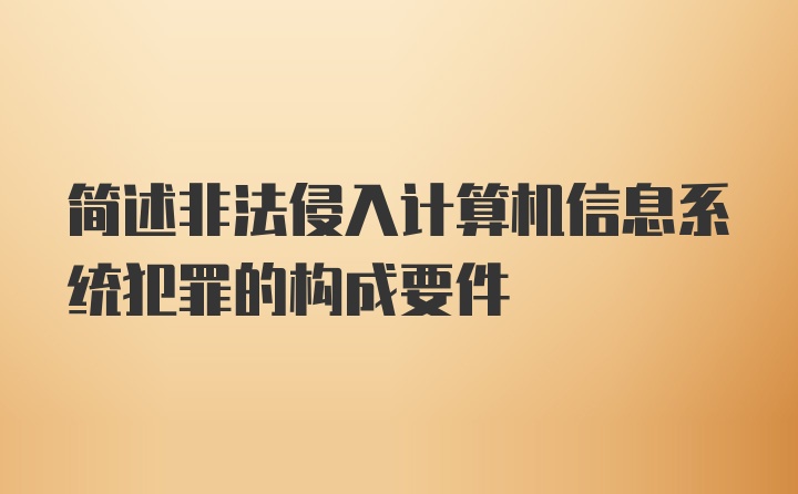 简述非法侵入计算机信息系统犯罪的构成要件