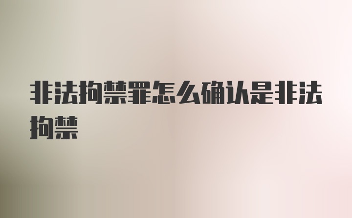 非法拘禁罪怎么确认是非法拘禁