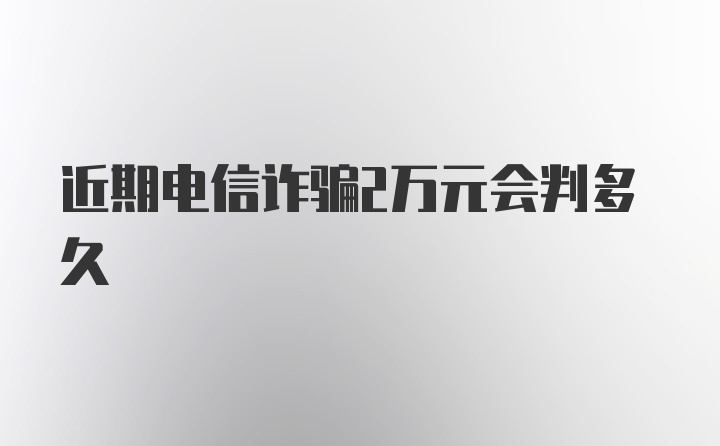 近期电信诈骗2万元会判多久