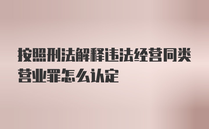 按照刑法解释违法经营同类营业罪怎么认定