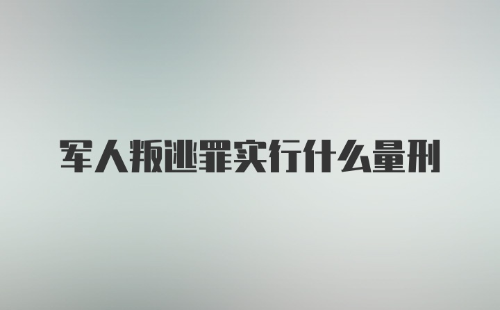 军人叛逃罪实行什么量刑