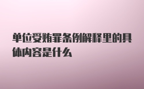 单位受贿罪条例解释里的具体内容是什么