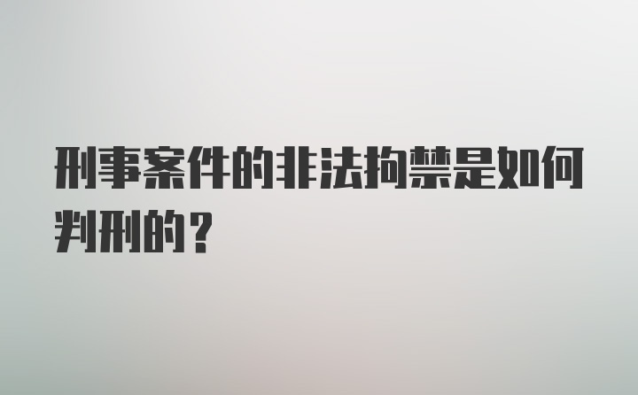 刑事案件的非法拘禁是如何判刑的?