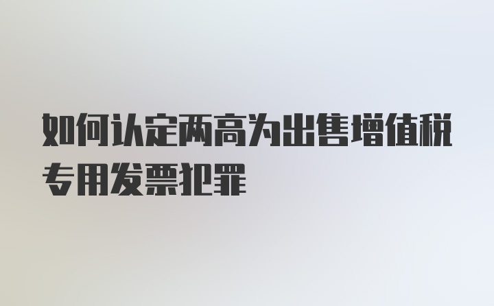 如何认定两高为出售增值税专用发票犯罪