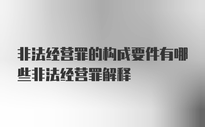 非法经营罪的构成要件有哪些非法经营罪解释