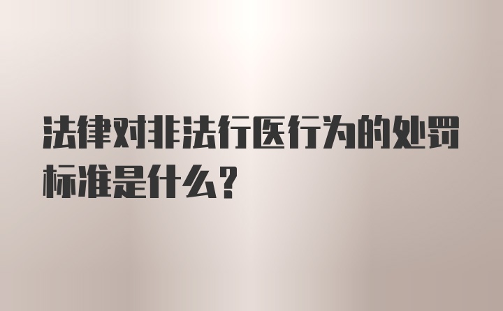 法律对非法行医行为的处罚标准是什么？