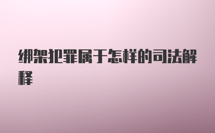 绑架犯罪属于怎样的司法解释