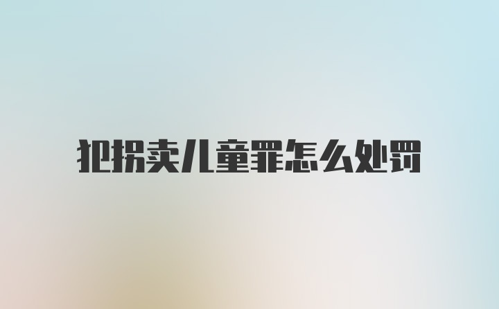 犯拐卖儿童罪怎么处罚