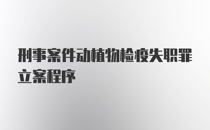 刑事案件动植物检疫失职罪立案程序