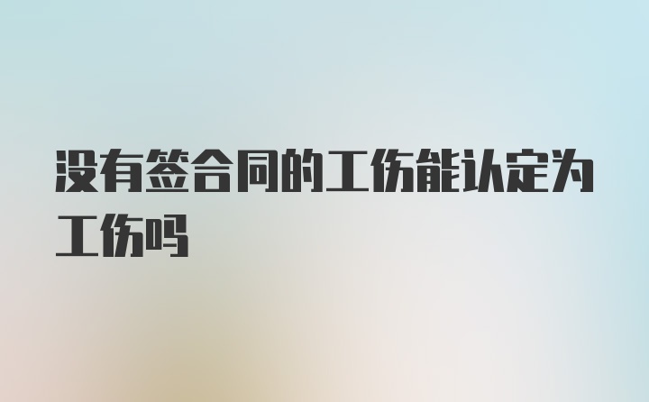 没有签合同的工伤能认定为工伤吗