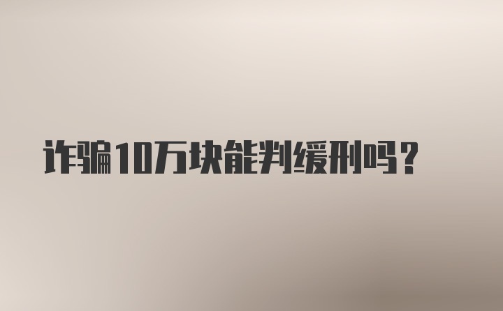 诈骗10万块能判缓刑吗？